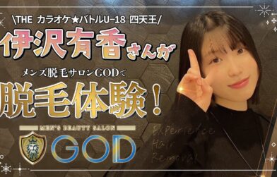 「THE カラオケ★バトルU-18 四天王」の伊沢有香さんにメンズ脱毛ゴッドを体験していただきました